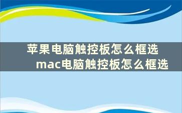 苹果电脑触控板怎么框选 mac电脑触控板怎么框选